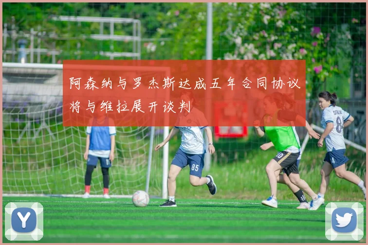 阿森纳与罗杰斯达成五年合同协议将与维拉展开谈判