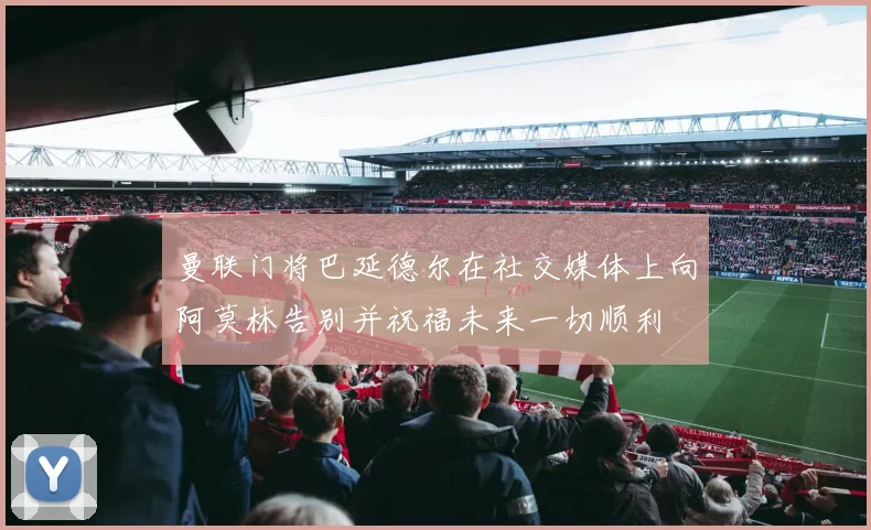 曼联门将巴延德尔在社交媒体上向阿莫林告别并祝福未来一切顺利