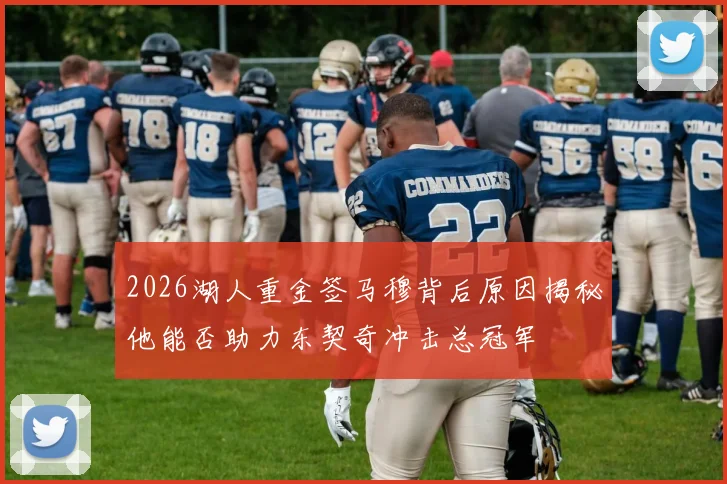 2026湖人重金签马穆背后原因揭秘他能否助力东契奇冲击总冠军