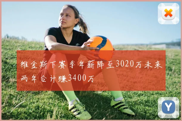 维金斯下赛季年薪降至3020万未来两年合计赚3400万