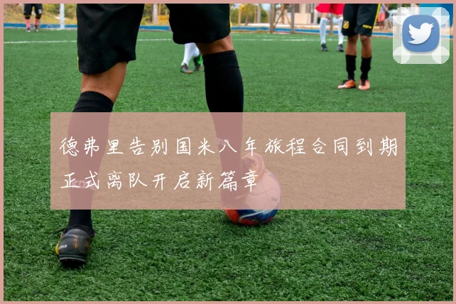 德弗里告别国米八年旅程合同到期正式离队开启新篇章