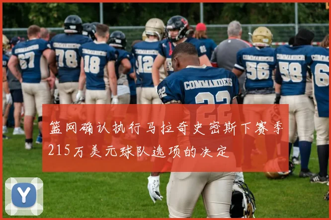 篮网确认执行马拉奇史密斯下赛季215万美元球队选项的决定
